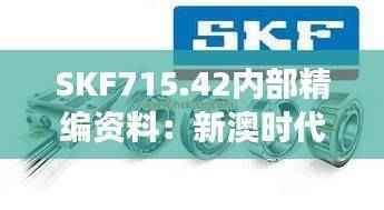 SKF715.42内部精编资料:新澳时代解读收藏版