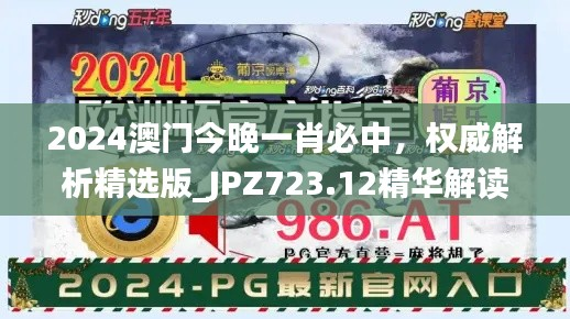 2024澳门今晚一肖必中,权威解析精选版_JPZ723.12精华解读