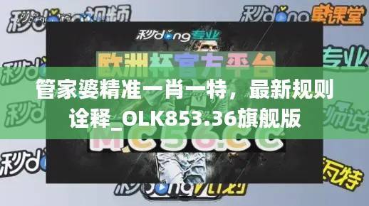 管家婆精准一肖一特,最新规则诠释_OLK853.36旗舰版