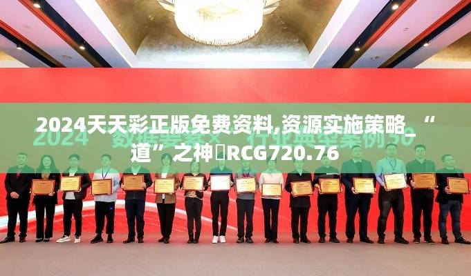 2024天天彩正版免费资料,资源实施策略_“道”之神衹RCG720.76