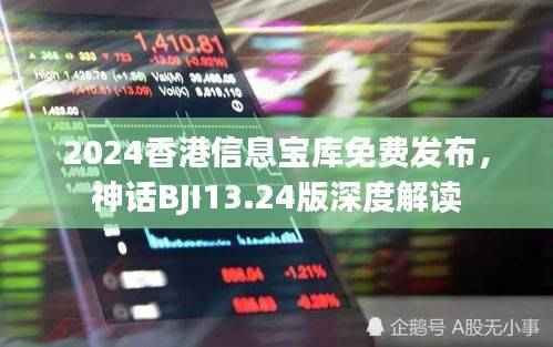 2024香港信息宝库免费发布,神话BJI13.24版深度解读