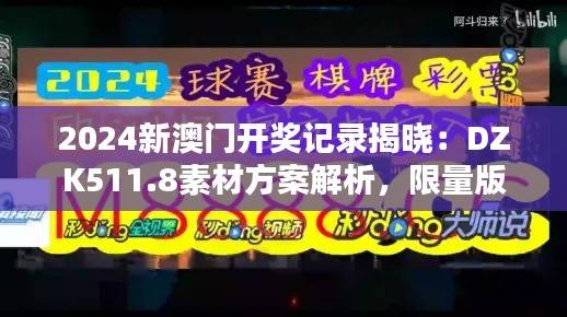 2024新澳门开奖记录揭晓:DZK511.8素材方案解析,限量版揭秘