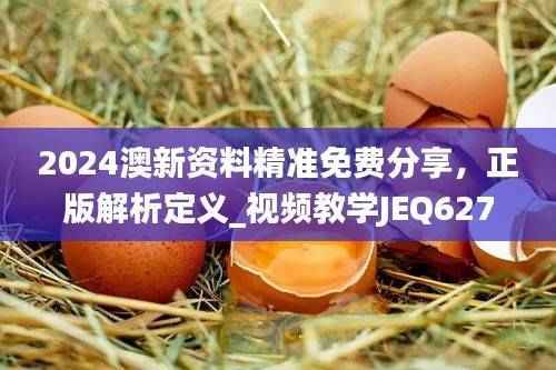 2024澳新资料精准免费分享,正版解析定义_视频教学JEQ627.09