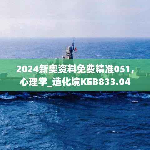 2024新奥资料免费精准051,心理学_造化境KEB833.04