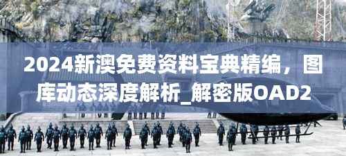 2024新澳免费资料宝典精编,图库动态深度解析_解密版OAD25.4