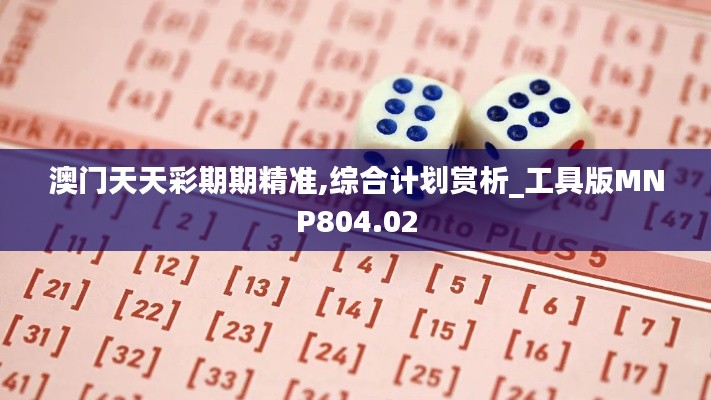 澳门天天彩期期精准,综合计划赏析_工具版MNP804.02