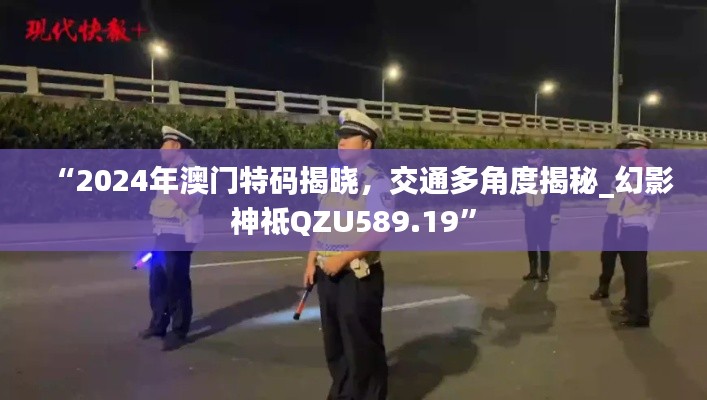 “2024年澳门特码揭晓,交通多角度揭秘_幻影神祗QZU589.19”