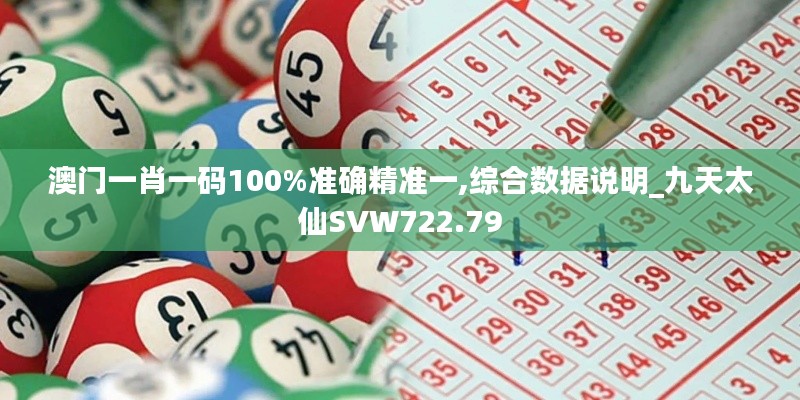 澳门一肖一码100%准确精准一,综合数据说明_九天太仙SVW722.79