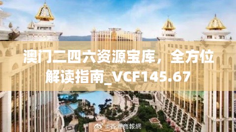 澳门二四六资源宝库,全方位解读指南_VCF145.67