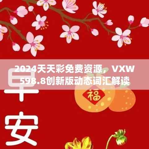 2024天天彩免费资源,VXW598.8创新版动态词汇解读
