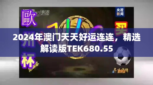 2024年澳门天天好运连连,精选解读版TEK680.55