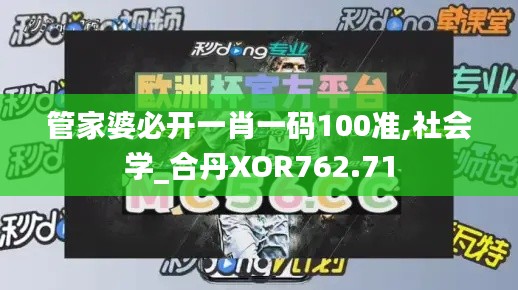 管家婆必开一肖一码100准,社会学_合丹XOR762.71