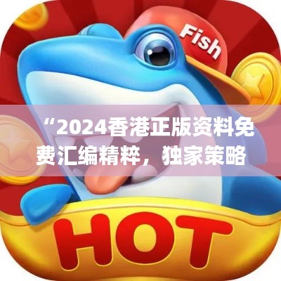 “2024香港正版资料免费汇编精粹,独家策略解读_简易版VPJ423.06”