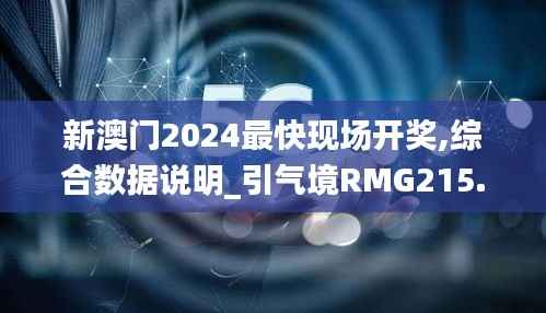 新澳门2024最快现场开奖,综合数据说明_引气境RMG215.79