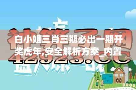 白小姐三肖三期必出一期开奖虎年,安全解析方案_内置版ABC9.15