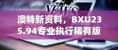 澳特新资料,BXU235.94专业执行稀有版