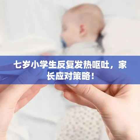 七岁小学生反复发热呕吐,家长应对策略!