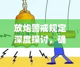 放炮警戒规定深度探讨,确保安全,强化落实
