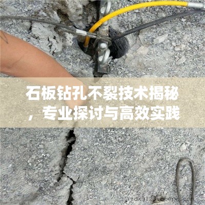 石板钻孔不裂技术揭秘,专业探讨与高效实践