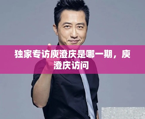 独家专访庾澄庆是哪一期，庾澄庆访问 