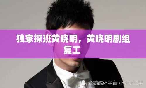 独家探班黄晓明,黄晓明剧组复工