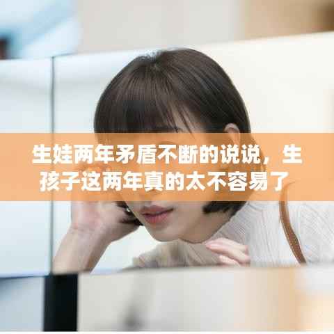 生娃两年矛盾不断的说说,生孩子这两年真的太不容易了