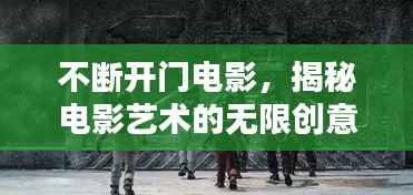 不断开门电影,揭秘电影艺术的无限创意与魅力