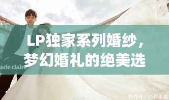 LP独家系列婚纱，梦幻婚礼的绝美选择