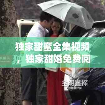 独家甜蜜全集视频,独家甜婚免费阅读