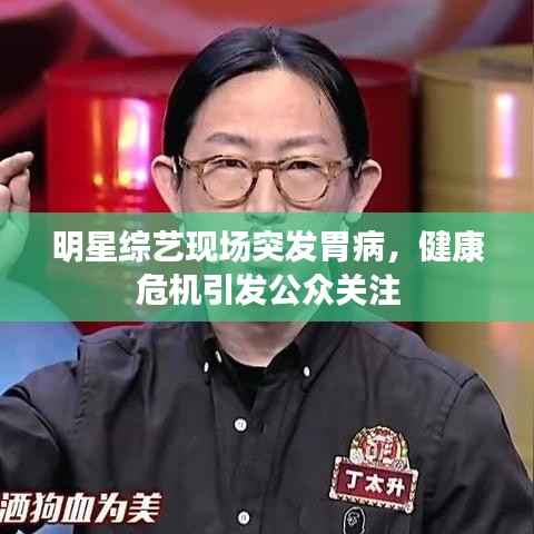 明星综艺现场突发胃病,健康危机引发公众关注