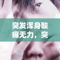 突发浑身酸痛无力,突然浑身酸疼没劲