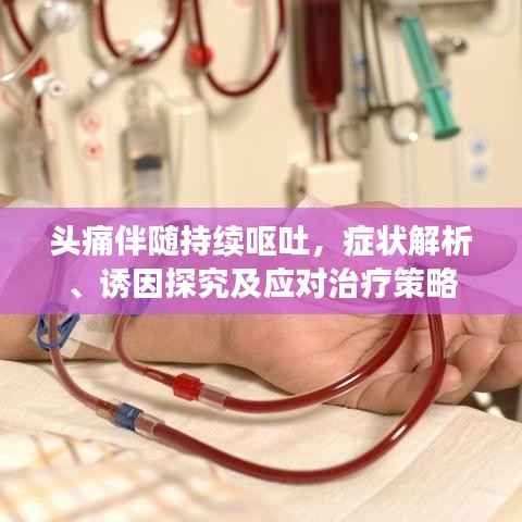 头痛伴随持续呕吐，症状解析、诱因探究及应对治疗策略
