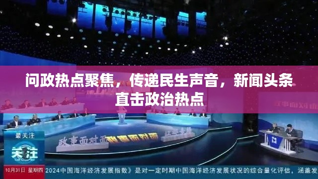 问政热点聚焦,传递民生声音,新闻头条直击政治热点