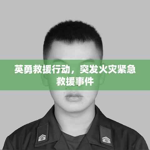 英勇救援行动,突发火灾紧急救援事件