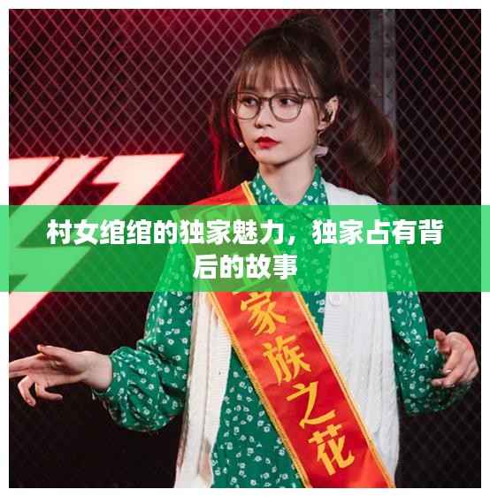 村女绾绾的独家魅力，独家占有背后的故事