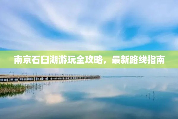 南京石臼湖游玩全攻略,最新路线指南