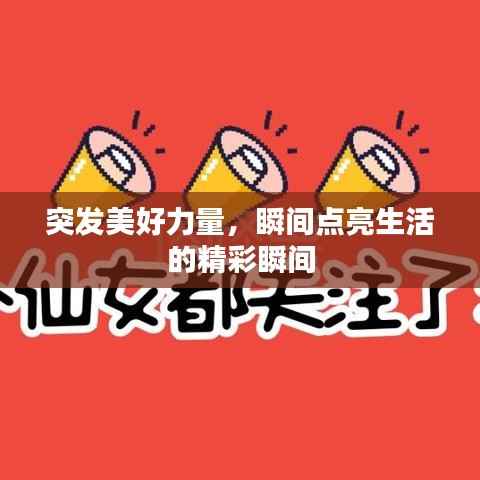 突发美好力量,瞬间点亮生活的精彩瞬间
