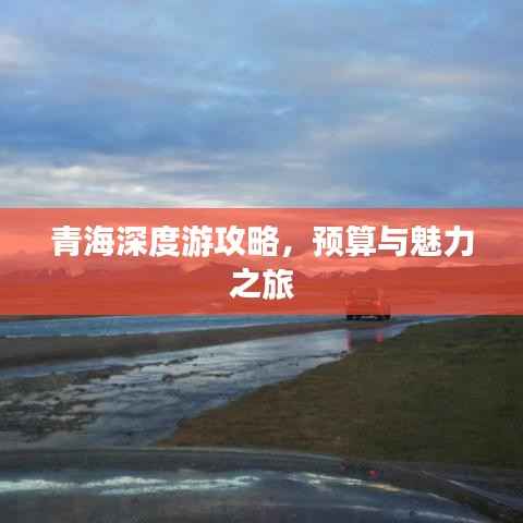 青海深度游攻略,预算与魅力之旅
