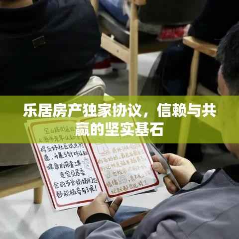 乐居房产独家协议,信赖与共赢的坚实基石