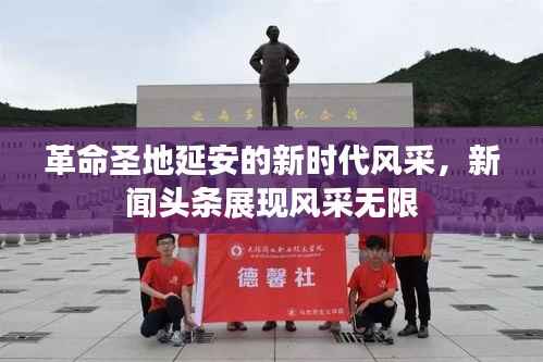 革命圣地延安的新时代风采,新闻头条展现风采无限