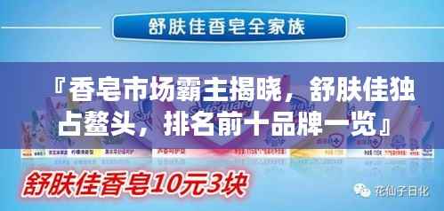 『香皂市场霸主揭晓,舒肤佳独占鳌头,排名前十品牌一览』