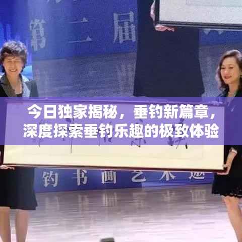 今日独家揭秘，垂钓新篇章，深度探索垂钓乐趣的极致体验视频消息！