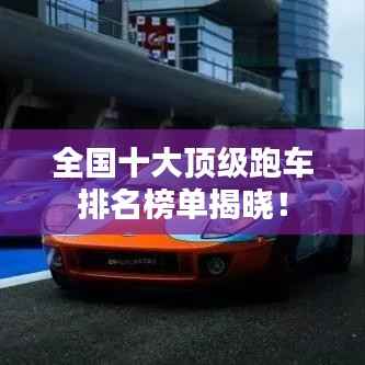 全国十大顶级跑车排名榜单揭晓!