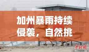 加州暴雨持续侵袭,自然挑战与人类的应对