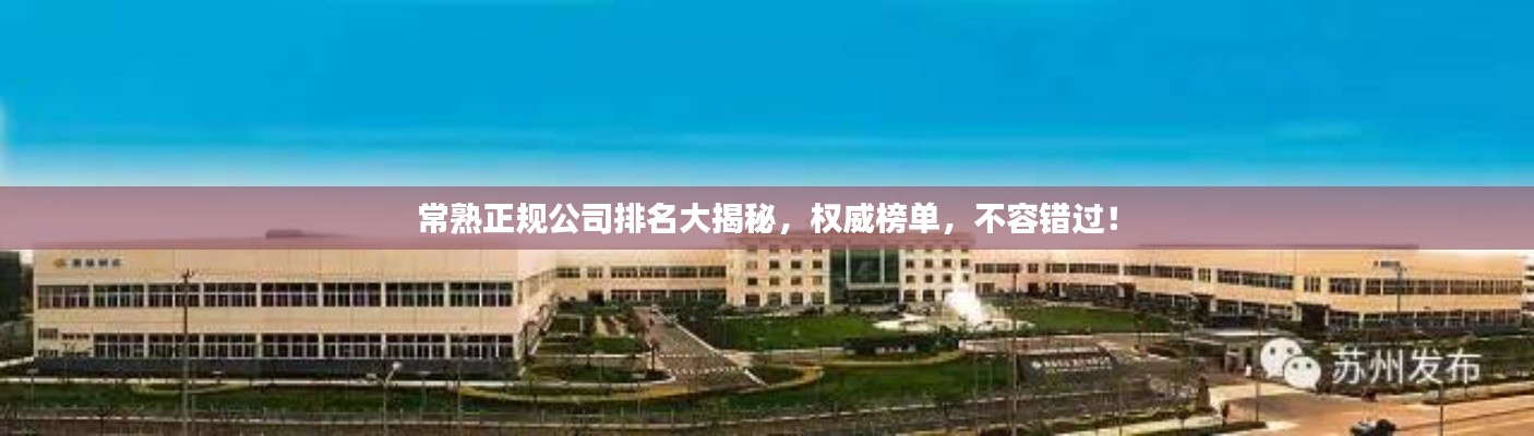 常熟正规公司排名大揭秘,权威榜单,不容错过!