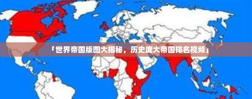「世界帝国版图大揭秘,历史庞大帝国排名视频」
