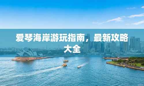 爱琴海岸游玩指南,最新攻略大全