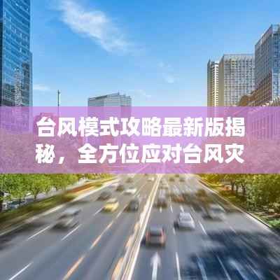 台风模式攻略最新版揭秘,全方位应对台风灾害指南