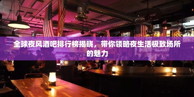 全球夜风酒吧排行榜揭晓,带你领略夜生活极致场所的魅力