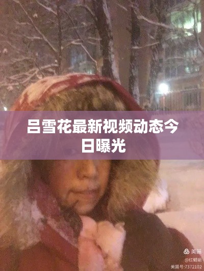 吕雪花最新视频动态今日曝光
